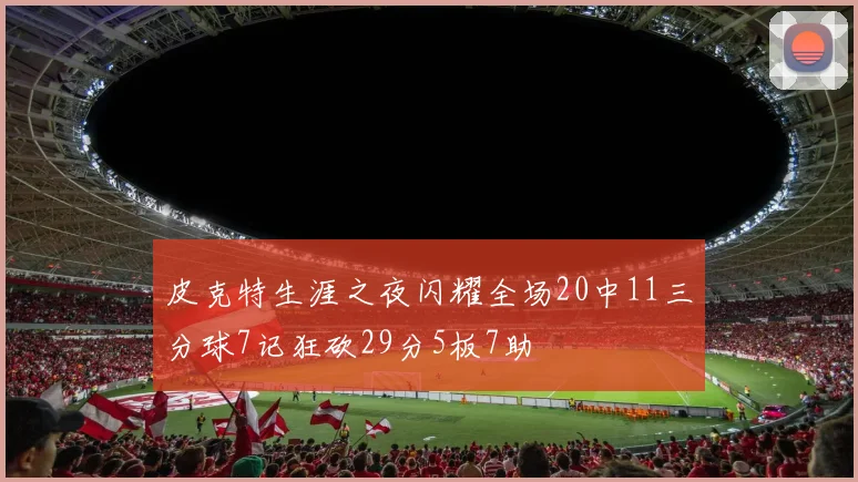 皮克特生涯之夜闪耀全场20中11三分球7记狂砍29分5板7助