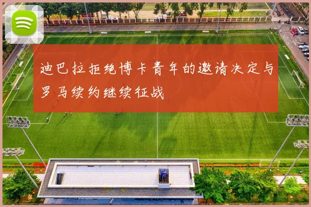 迪巴拉拒绝博卡青年的邀请决定与罗马续约继续征战