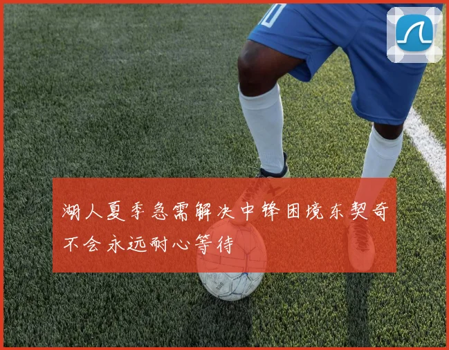 湖人夏季急需解决中锋困境东契奇不会永远耐心等待