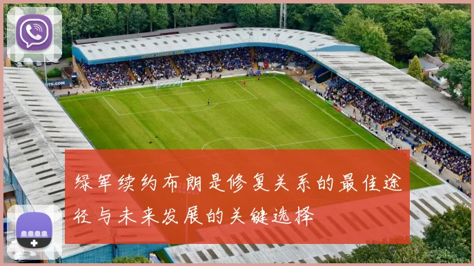 绿军续约布朗是修复关系的最佳途径与未来发展的关键选择