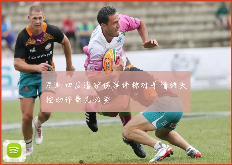 尼科回应遭铲伤事件称对手情绪失控动作毫无必要