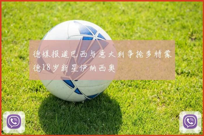 德媒报道巴西与意大利争抢多特蒙德18岁新星伊纳西奥