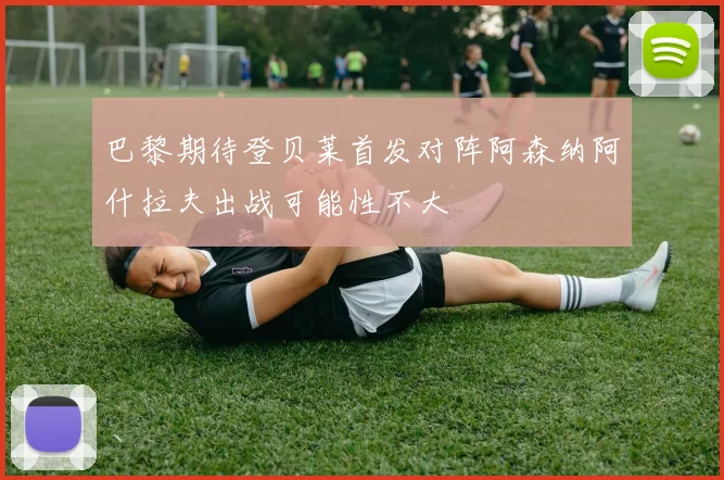 巴黎期待登贝莱首发对阵阿森纳阿什拉夫出战可能性不大