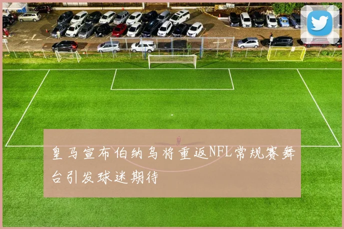 皇马宣布伯纳乌将重返NFL常规赛舞台引发球迷期待